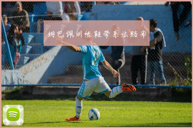 姆巴佩训练鞋带系法赔率