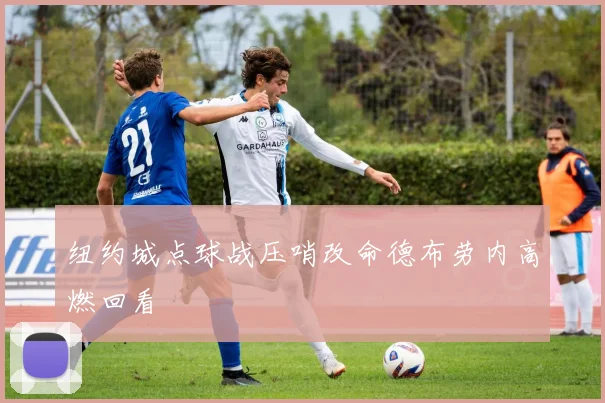 纽约城点球战压哨改命德布劳内高燃回看