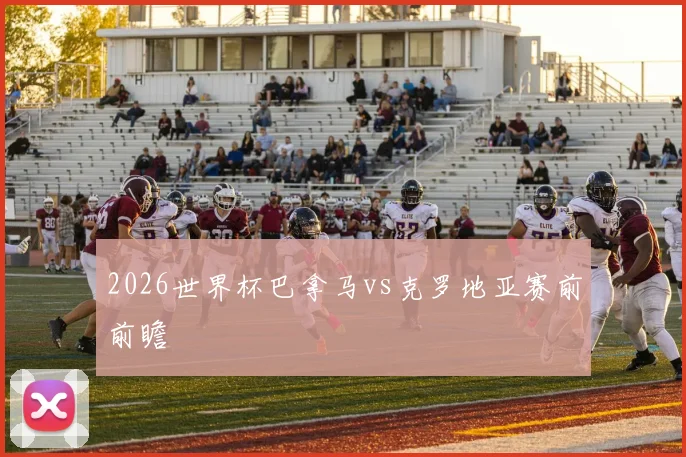2026世界杯巴拿马vs克罗地亚赛前前瞻