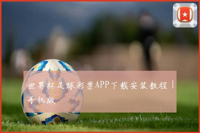 世界杯足球彩票APP下载安装教程｜手机版